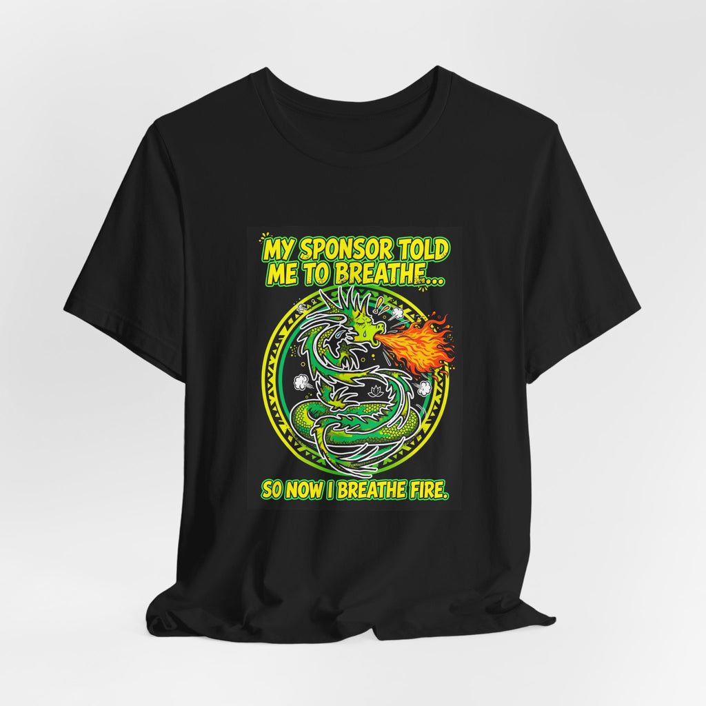 My Sponsor Told Me to Breathe... So Now I Breathe Fire. — Dragon Tee