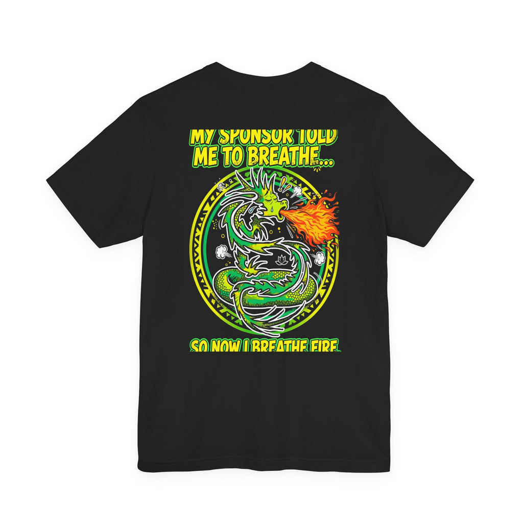 My Sponsor Told Me to Breathe... So Now I Breathe Fire. — Dragon Tee - Back Edition