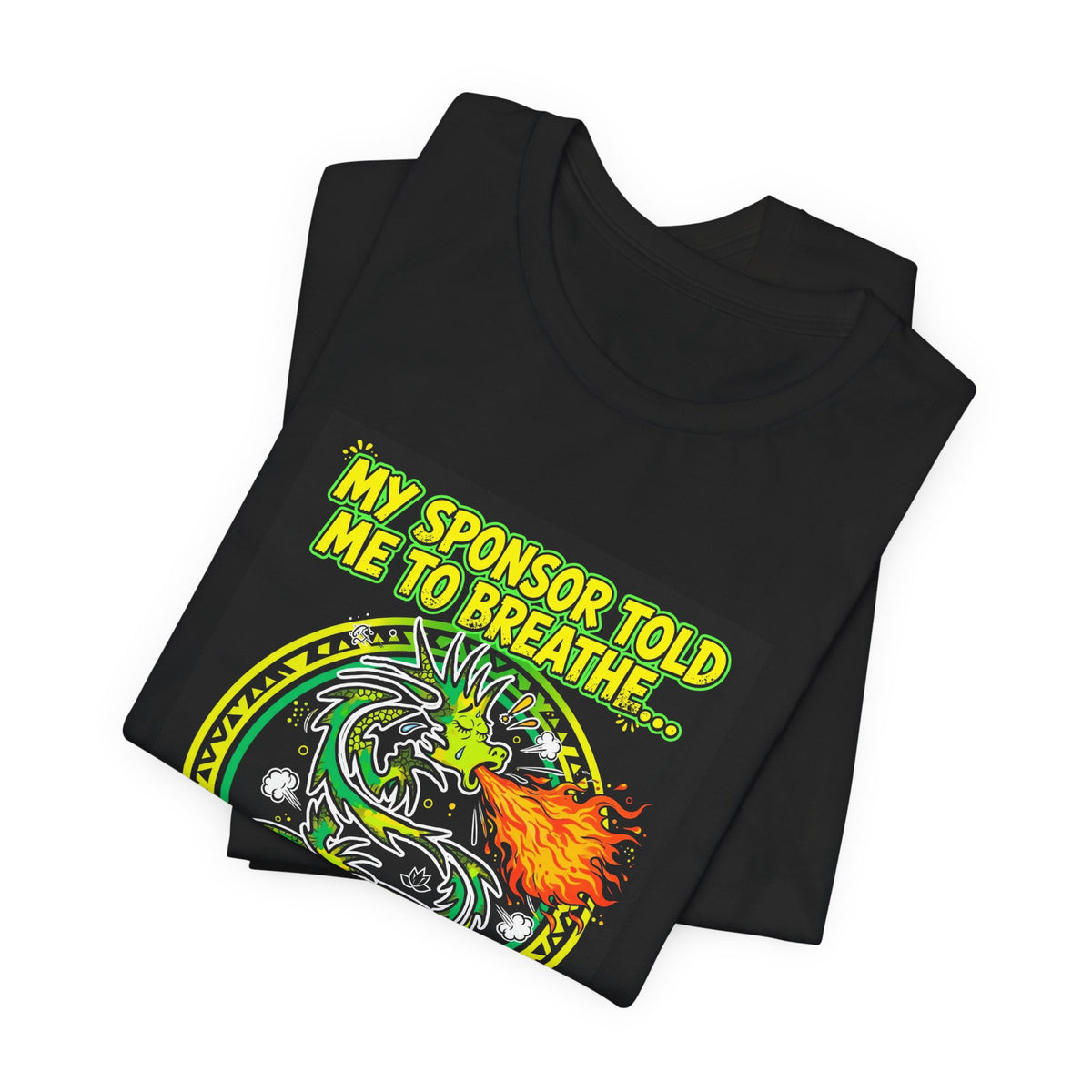 My Sponsor Told Me to Breathe... So Now I Breathe Fire. — Dragon Tee